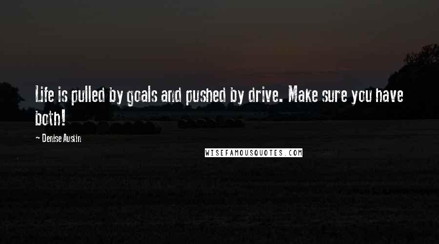 Denise Austin Quotes: Life is pulled by goals and pushed by drive. Make sure you have both!