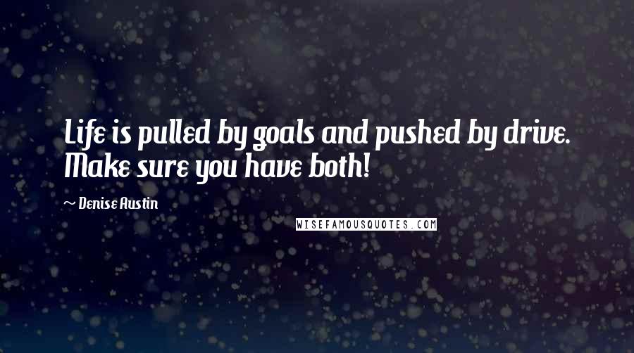 Denise Austin Quotes: Life is pulled by goals and pushed by drive. Make sure you have both!