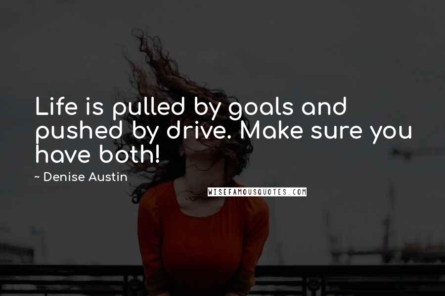 Denise Austin Quotes: Life is pulled by goals and pushed by drive. Make sure you have both!