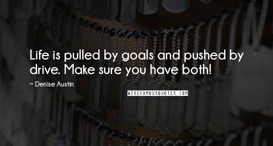 Denise Austin Quotes: Life is pulled by goals and pushed by drive. Make sure you have both!