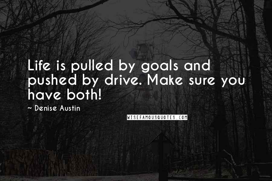 Denise Austin Quotes: Life is pulled by goals and pushed by drive. Make sure you have both!