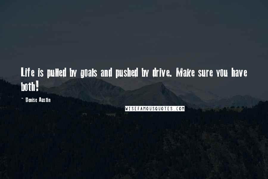 Denise Austin Quotes: Life is pulled by goals and pushed by drive. Make sure you have both!