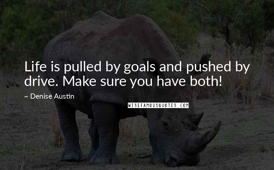 Denise Austin Quotes: Life is pulled by goals and pushed by drive. Make sure you have both!