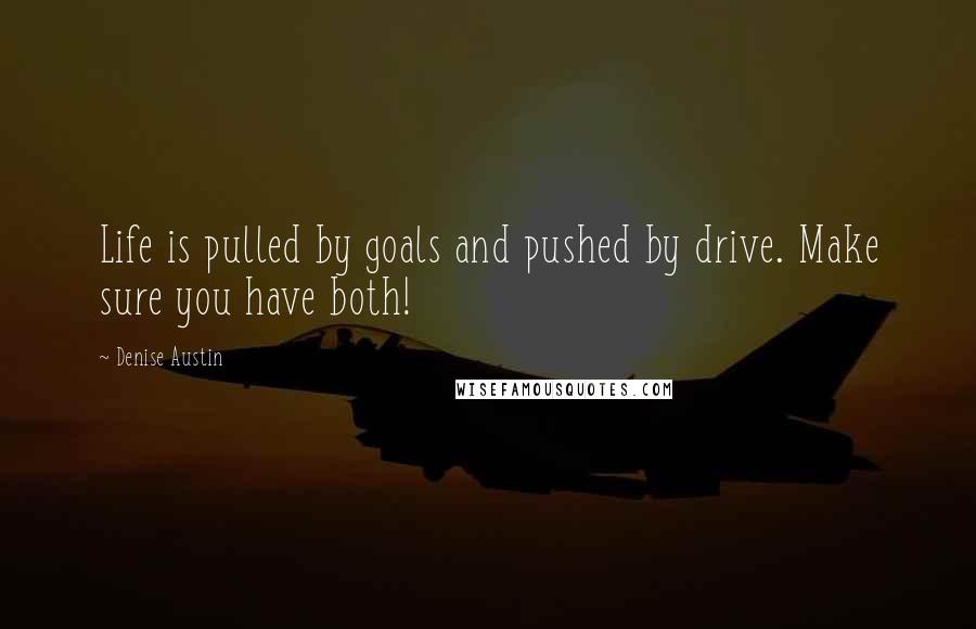 Denise Austin Quotes: Life is pulled by goals and pushed by drive. Make sure you have both!