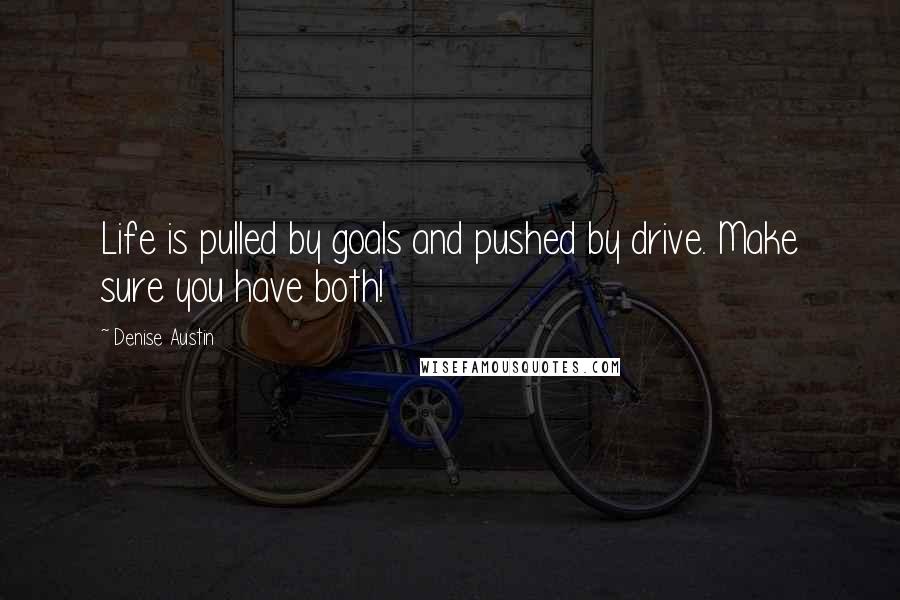 Denise Austin Quotes: Life is pulled by goals and pushed by drive. Make sure you have both!