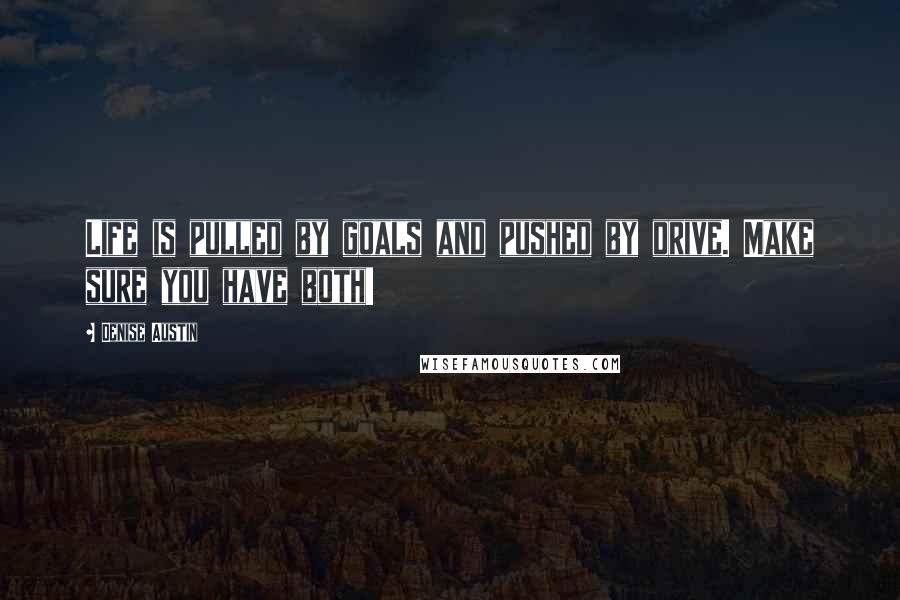 Denise Austin Quotes: Life is pulled by goals and pushed by drive. Make sure you have both!