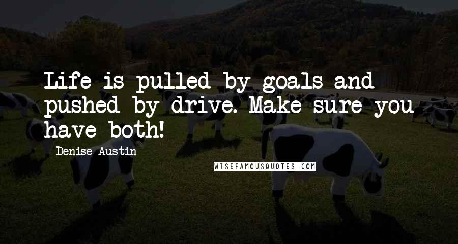 Denise Austin Quotes: Life is pulled by goals and pushed by drive. Make sure you have both!