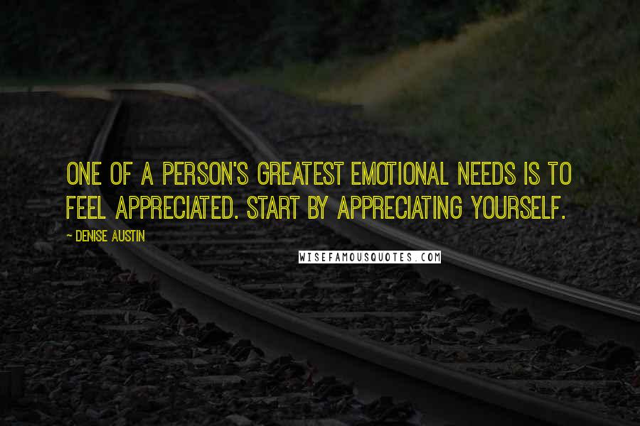 Denise Austin Quotes: One of a person's greatest emotional needs is to feel appreciated. Start by appreciating yourself.