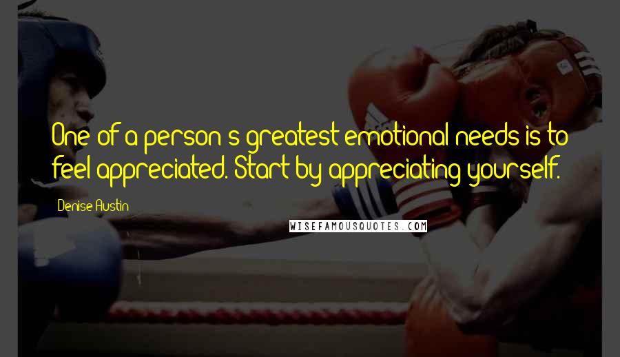 Denise Austin Quotes: One of a person's greatest emotional needs is to feel appreciated. Start by appreciating yourself.