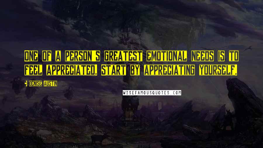 Denise Austin Quotes: One of a person's greatest emotional needs is to feel appreciated. Start by appreciating yourself.