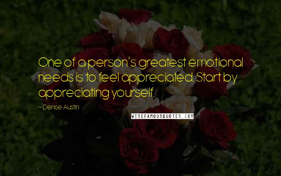 Denise Austin Quotes: One of a person's greatest emotional needs is to feel appreciated. Start by appreciating yourself.