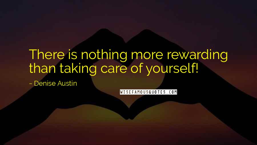 Denise Austin Quotes: There is nothing more rewarding than taking care of yourself!