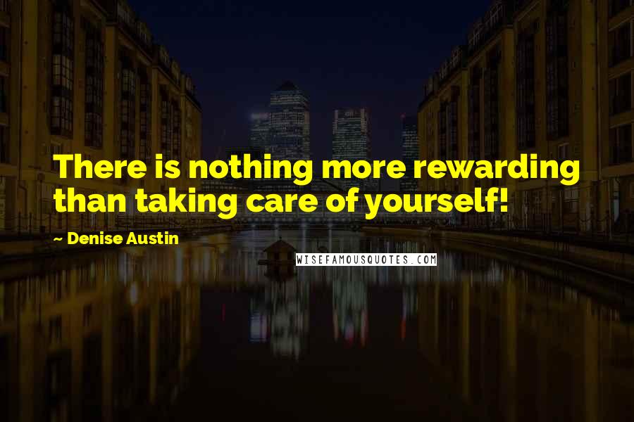 Denise Austin Quotes: There is nothing more rewarding than taking care of yourself!