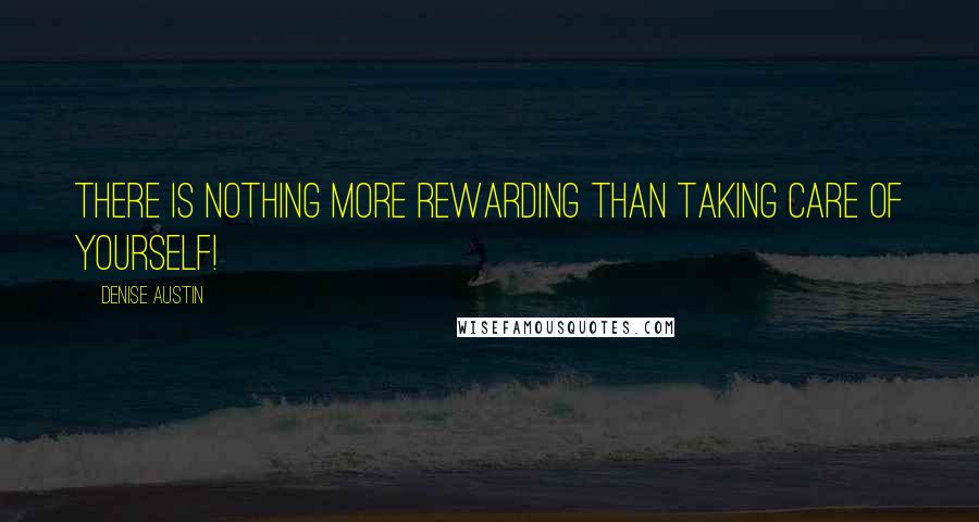 Denise Austin Quotes: There is nothing more rewarding than taking care of yourself!