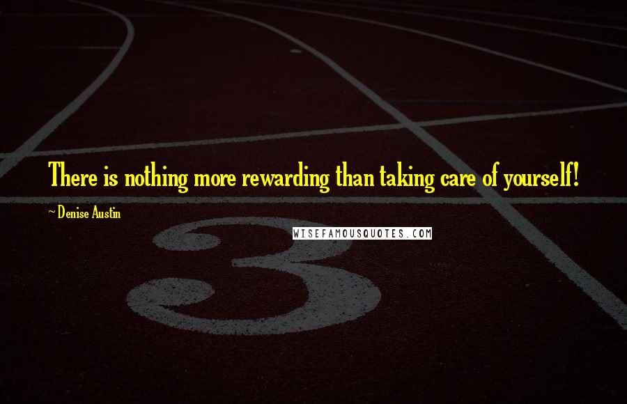 Denise Austin Quotes: There is nothing more rewarding than taking care of yourself!