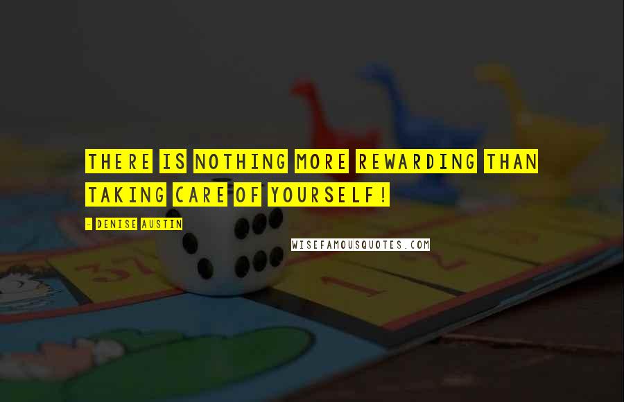 Denise Austin Quotes: There is nothing more rewarding than taking care of yourself!