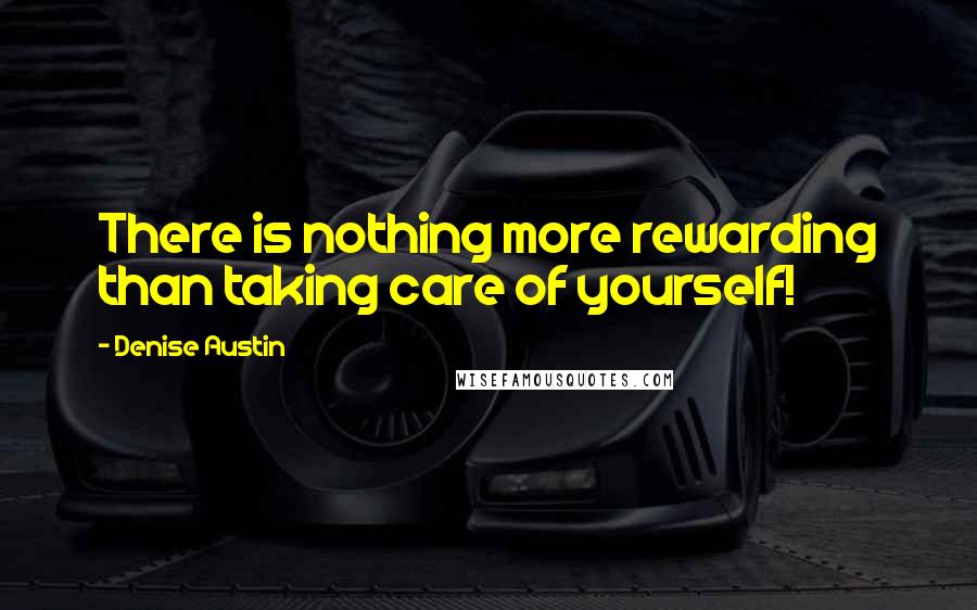 Denise Austin Quotes: There is nothing more rewarding than taking care of yourself!