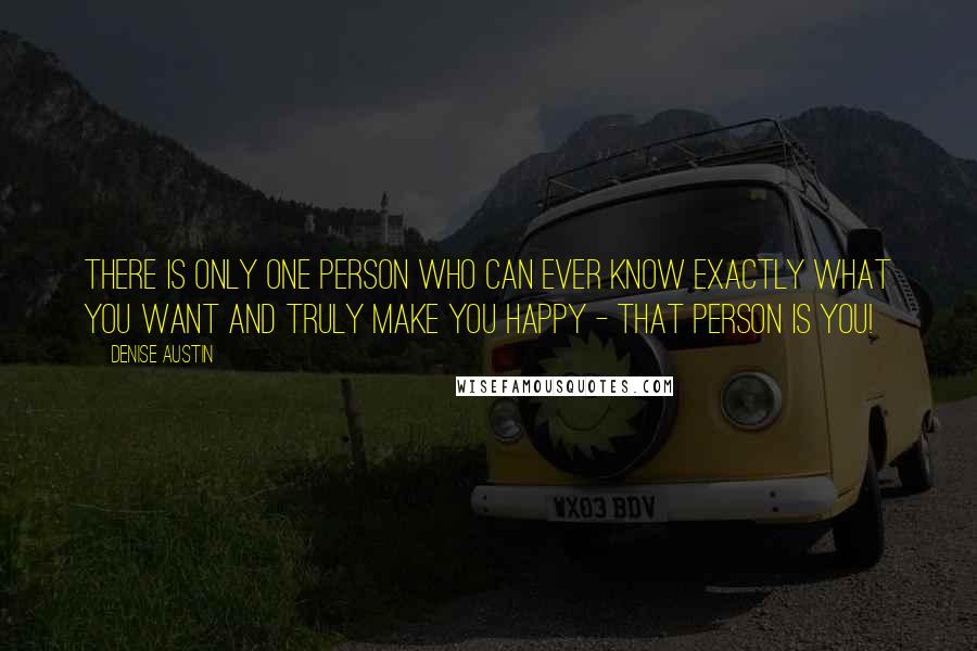 Denise Austin Quotes: There is only one person who can ever know exactly what you want and truly make you happy - that person is you!