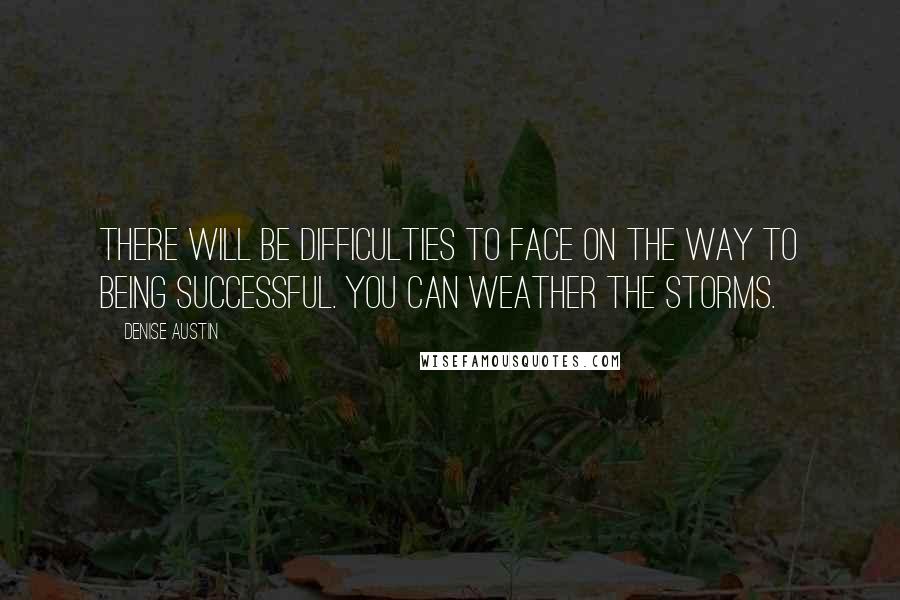 Denise Austin Quotes: There will be difficulties to face on the way to being successful. You can weather the storms.