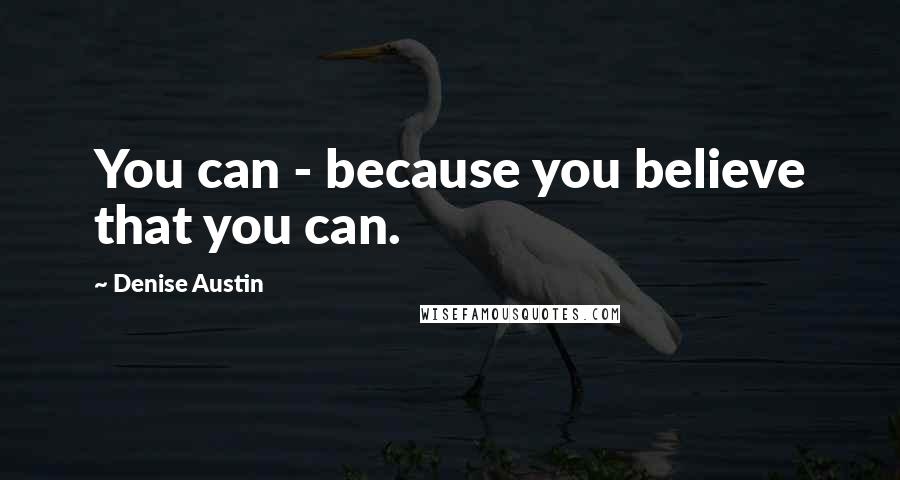 Denise Austin Quotes: You can - because you believe that you can.