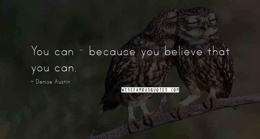 Denise Austin Quotes: You can - because you believe that you can.