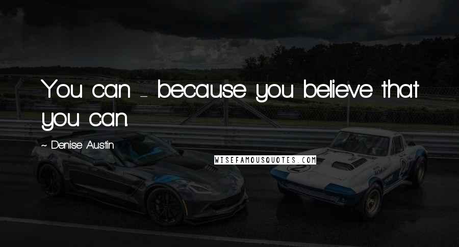 Denise Austin Quotes: You can - because you believe that you can.