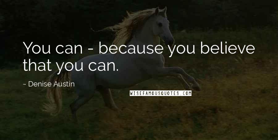 Denise Austin Quotes: You can - because you believe that you can.