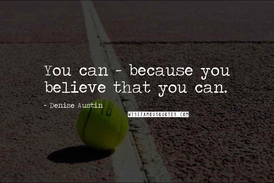Denise Austin Quotes: You can - because you believe that you can.