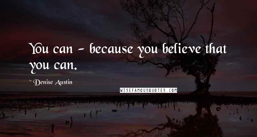 Denise Austin Quotes: You can - because you believe that you can.