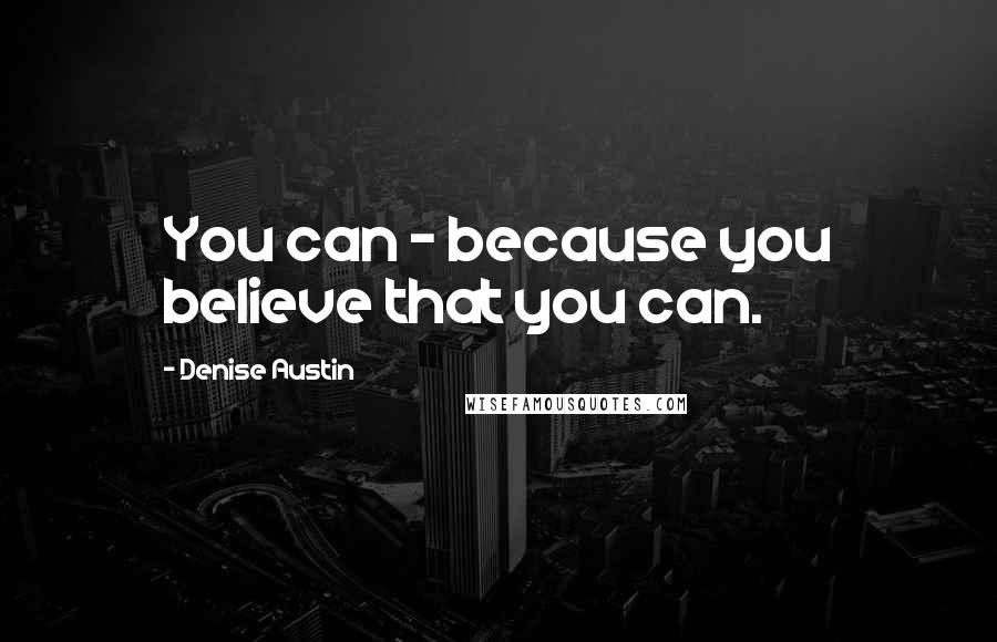 Denise Austin Quotes: You can - because you believe that you can.