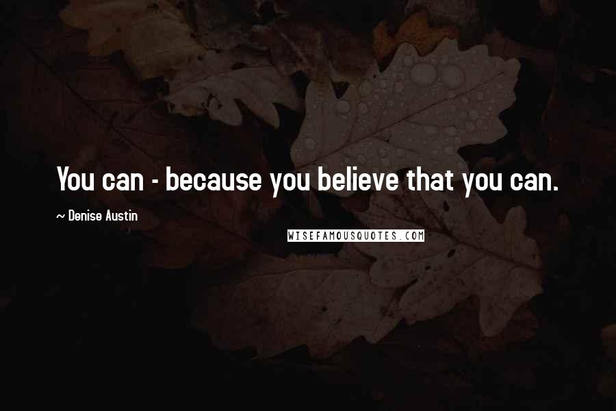 Denise Austin Quotes: You can - because you believe that you can.