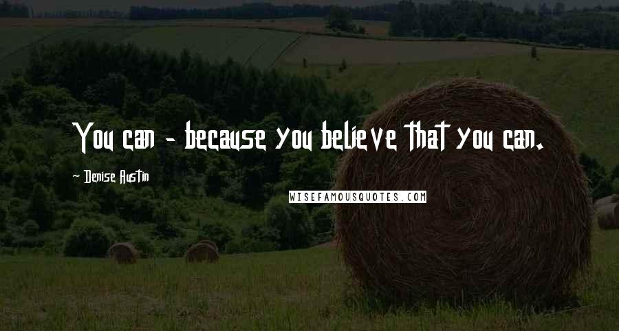 Denise Austin Quotes: You can - because you believe that you can.