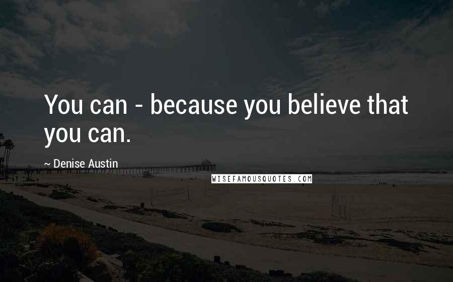 Denise Austin Quotes: You can - because you believe that you can.