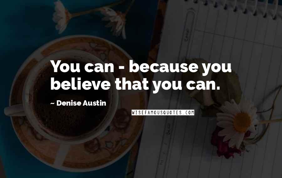 Denise Austin Quotes: You can - because you believe that you can.