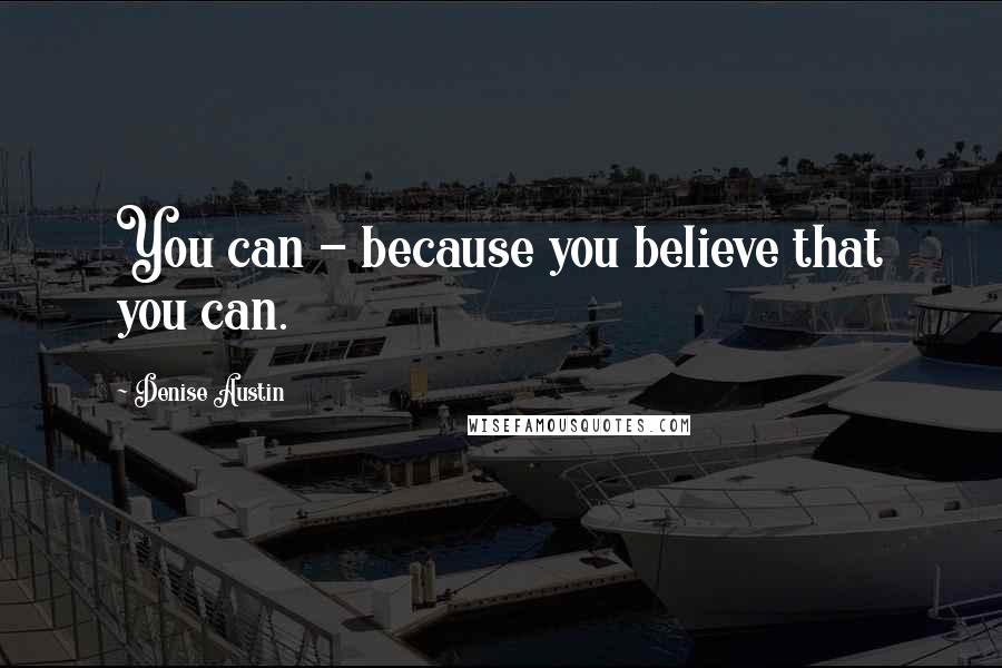 Denise Austin Quotes: You can - because you believe that you can.