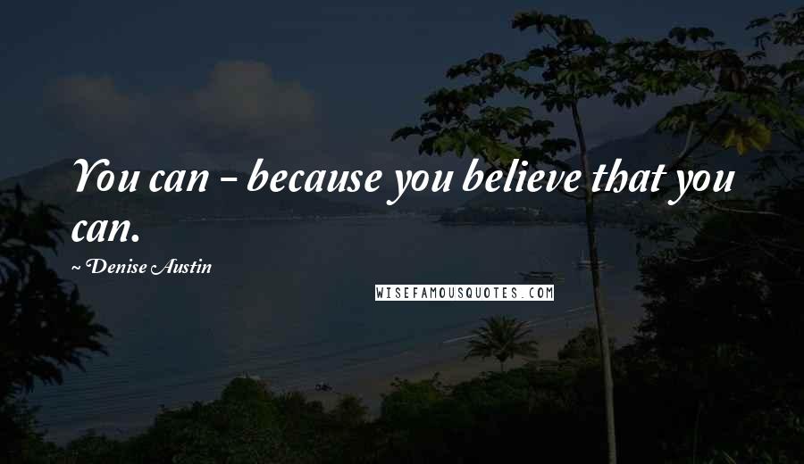 Denise Austin Quotes: You can - because you believe that you can.