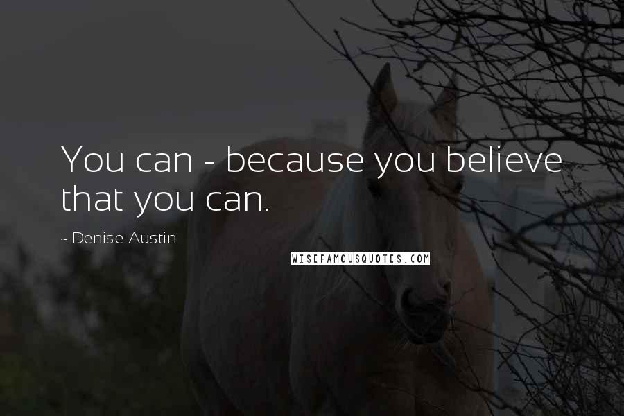 Denise Austin Quotes: You can - because you believe that you can.