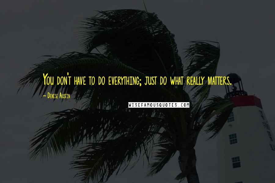 Denise Austin Quotes: You don't have to do everything; just do what really matters.