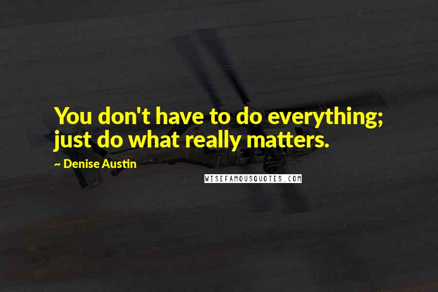 Denise Austin Quotes: You don't have to do everything; just do what really matters.