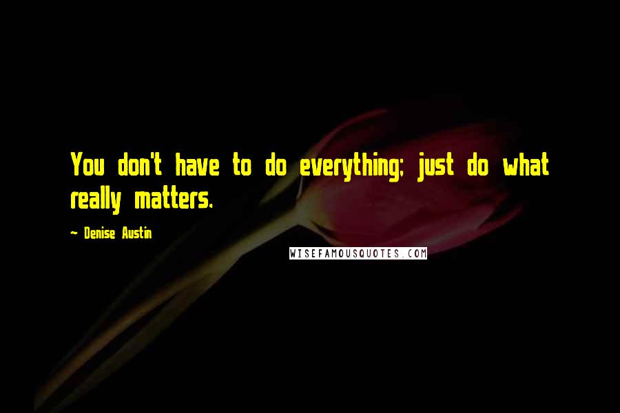 Denise Austin Quotes: You don't have to do everything; just do what really matters.