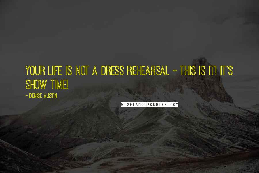 Denise Austin Quotes: Your life is not a dress rehearsal - this is it! It's show time!