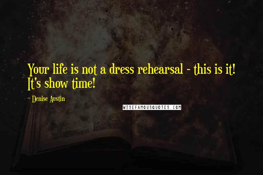 Denise Austin Quotes: Your life is not a dress rehearsal - this is it! It's show time!