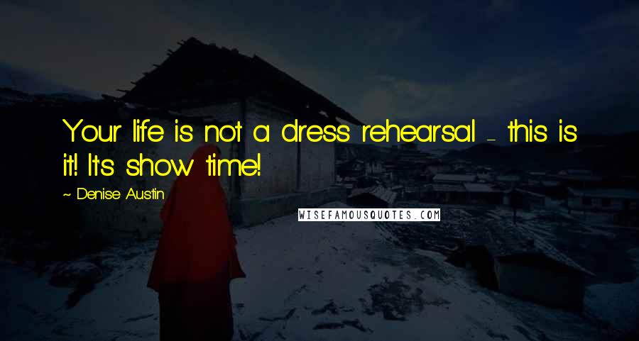 Denise Austin Quotes: Your life is not a dress rehearsal - this is it! It's show time!