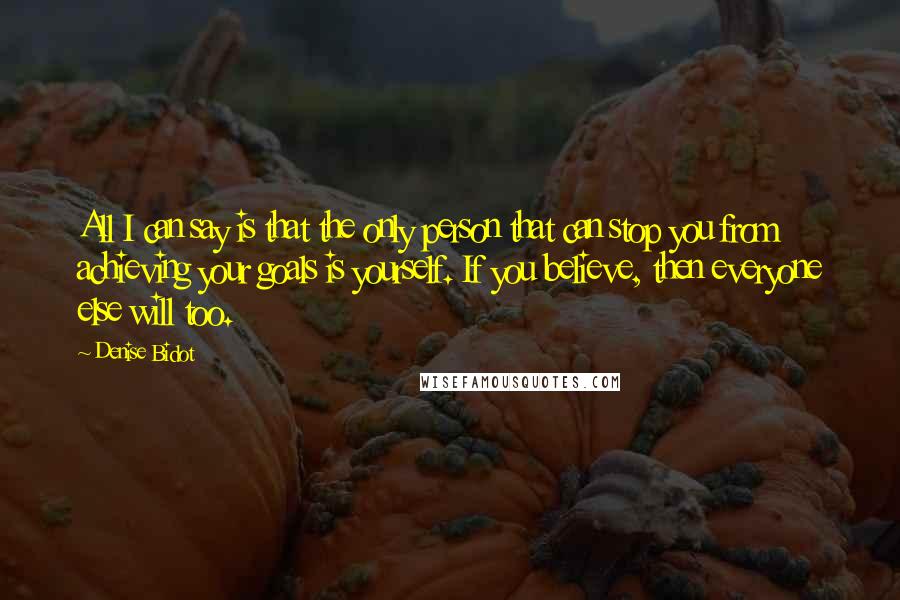 Denise Bidot Quotes: All I can say is that the only person that can stop you from achieving your goals is yourself. If you believe, then everyone else will too.