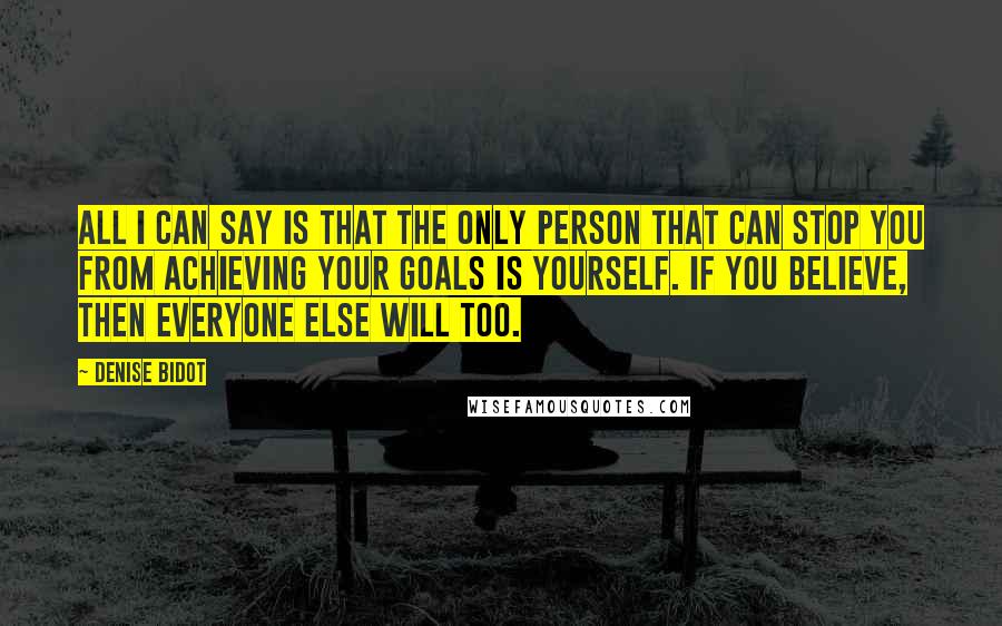 Denise Bidot Quotes: All I can say is that the only person that can stop you from achieving your goals is yourself. If you believe, then everyone else will too.