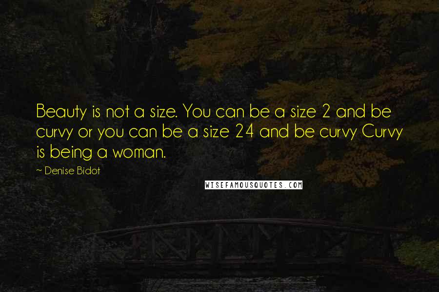 Denise Bidot Quotes: Beauty is not a size. You can be a size 2 and be curvy or you can be a size 24 and be curvy Curvy is being a woman.