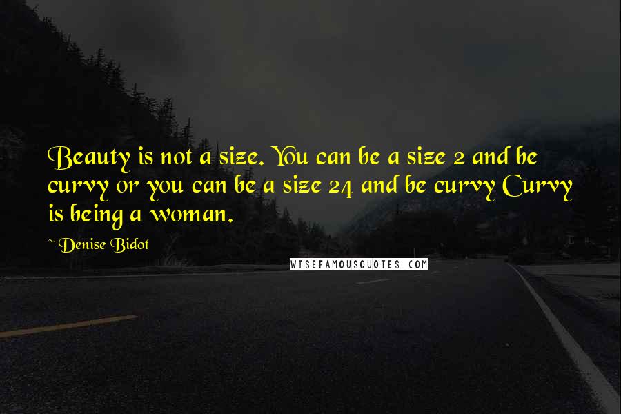 Denise Bidot Quotes: Beauty is not a size. You can be a size 2 and be curvy or you can be a size 24 and be curvy Curvy is being a woman.