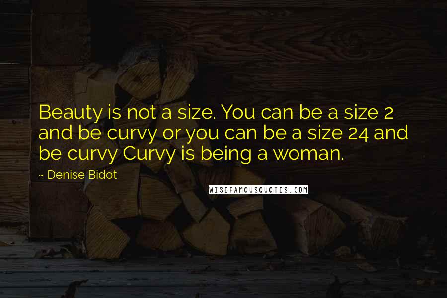 Denise Bidot Quotes: Beauty is not a size. You can be a size 2 and be curvy or you can be a size 24 and be curvy Curvy is being a woman.