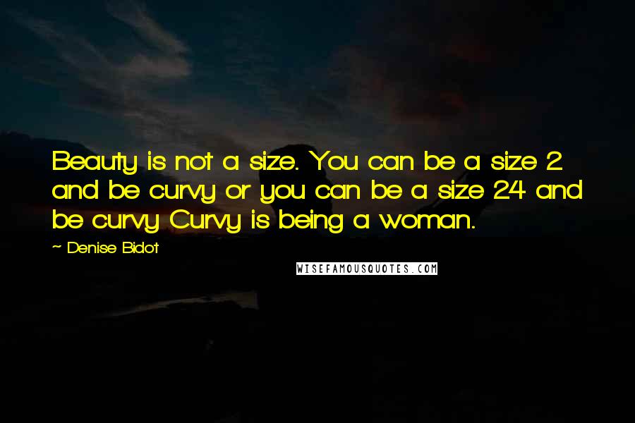 Denise Bidot Quotes: Beauty is not a size. You can be a size 2 and be curvy or you can be a size 24 and be curvy Curvy is being a woman.