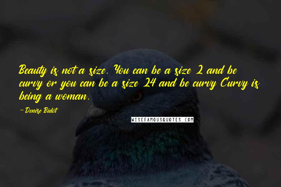 Denise Bidot Quotes: Beauty is not a size. You can be a size 2 and be curvy or you can be a size 24 and be curvy Curvy is being a woman.